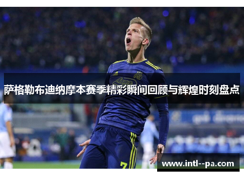 萨格勒布迪纳摩本赛季精彩瞬间回顾与辉煌时刻盘点