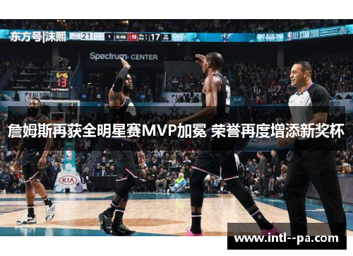 詹姆斯再获全明星赛MVP加冕 荣誉再度增添新奖杯