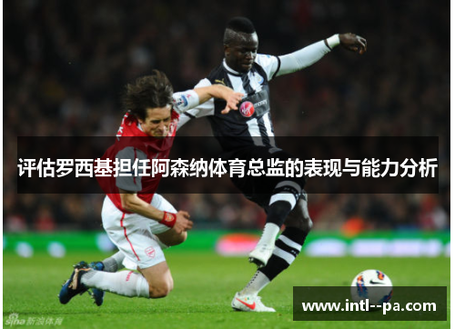 评估罗西基担任阿森纳体育总监的表现与能力分析