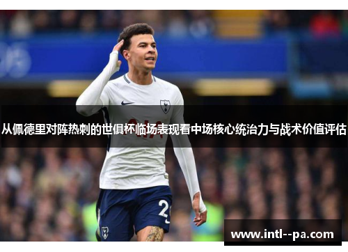 从佩德里对阵热刺的世俱杯临场表现看中场核心统治力与战术价值评估 从佩德里对阵热刺的世俱杯临场表现看中场核心统治力与战术价值评估