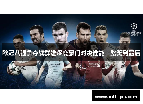 欧冠八强争夺战群雄逐鹿豪门对决谁能一路笑到最后
