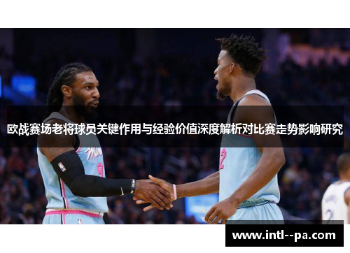 欧战赛场老将球员关键作用与经验价值深度解析对比赛走势影响研究 欧战赛场老将球员关键作用与经验价值深度解析对比赛走势影响研究
