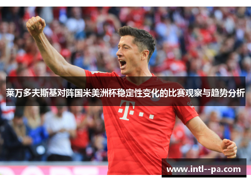 莱万多夫斯基对阵国米美洲杯稳定性变化的比赛观察与趋势分析