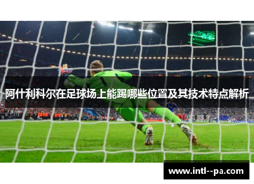 阿什利科尔在足球场上能踢哪些位置及其技术特点解析