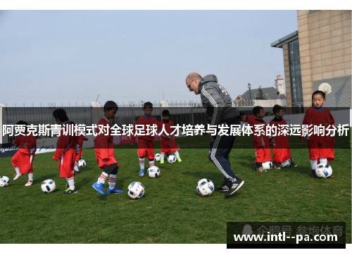阿贾克斯青训模式对全球足球人才培养与发展体系的深远影响分析