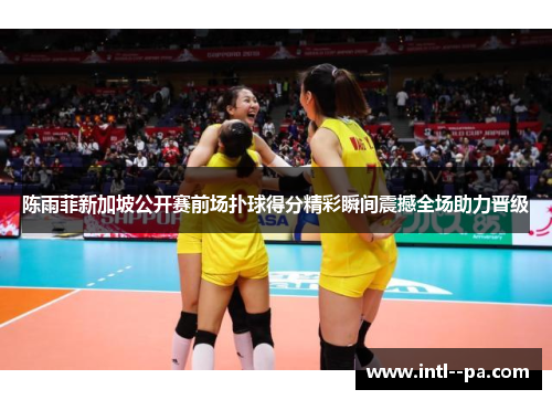 陈雨菲新加坡公开赛前场扑球得分精彩瞬间震撼全场助力晋级 陈雨菲新加坡公开赛前场扑球得分精彩瞬间震撼全场助力晋级