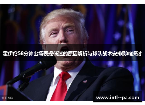 霍伊伦58分钟出场表现低迷的原因解析与球队战术安排影响探讨