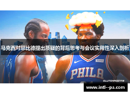 马克西对恩比德提出质疑的背后思考与会议实用性深入剖析