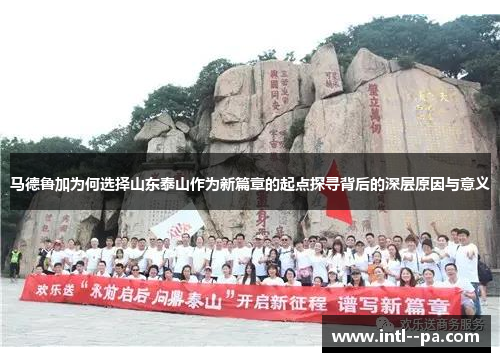 马德鲁加为何选择山东泰山作为新篇章的起点探寻背后的深层原因与意义