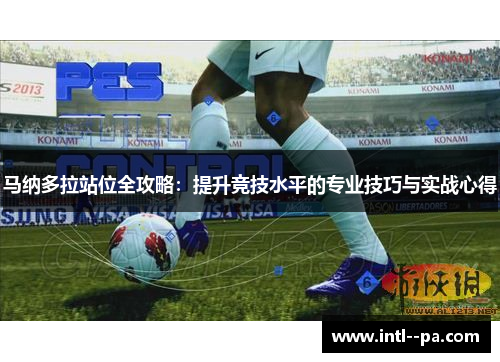 马纳多拉站位全攻略:提升竞技水平的专业技巧与实战心得 马纳多拉站位全攻略:提升竞技水平的专业技巧与实战心得
