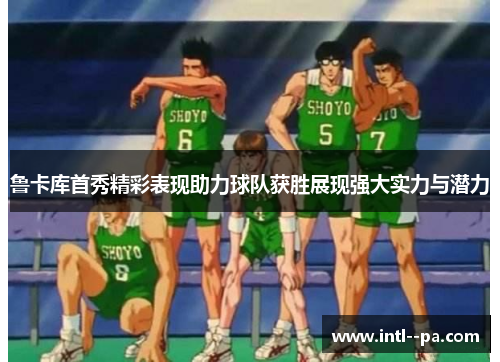 鲁卡库首秀精彩表现助力球队获胜展现强大实力与潜力 鲁卡库首秀精彩表现助力球队获胜展现强大实力与潜力