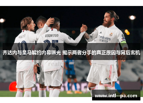 齐达内与皇马解约内幕曝光 揭示两者分手的真正原因与背后玄机 齐达内与皇马解约内幕曝光 揭示两者分手的真正原因与背后玄机