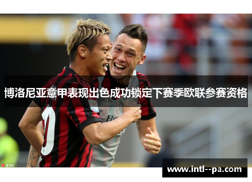 博洛尼亚意甲表现出色成功锁定下赛季欧联参赛资格 博洛尼亚意甲表现出色成功锁定下赛季欧联参赛资格