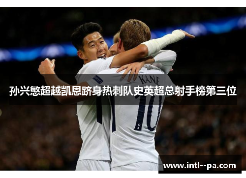 孙兴慜超越凯恩跻身热刺队史英超总射手榜第三位