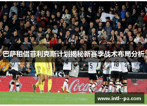巴萨租借菲利克斯计划揭秘新赛季战术布局分析 巴萨租借菲利克斯计划揭秘新赛季战术布局分析