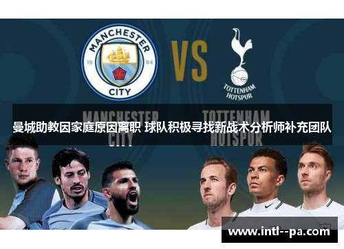 曼城助教因家庭原因离职 球队积极寻找新战术分析师补充团队