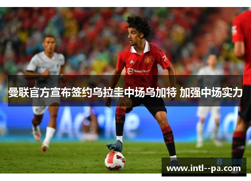 曼联官方宣布签约乌拉圭中场乌加特 加强中场实力 曼联官方宣布签约乌拉圭中场乌加特 加强中场实力