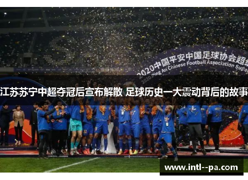 江苏苏宁中超夺冠后宣布解散 足球历史一大震动背后的故事