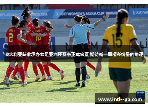 澳大利亚获准承办女足亚洲杯赛事正式官宣 期待新一届精彩纷呈的角逐 澳大利亚获准承办女足亚洲杯赛事正式官宣 期待新一届精彩纷呈的角逐