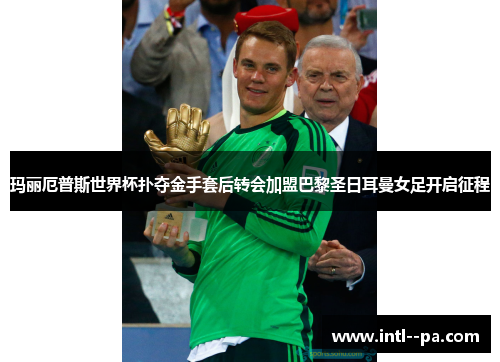 玛丽厄普斯世界杯扑夺金手套后转会加盟巴黎圣日耳曼女足开启征程 玛丽厄普斯世界杯扑夺金手套后转会加盟巴黎圣日耳曼女足开启征程