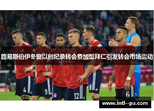 路易斯伯伊冬窗以创纪录转会费加盟拜仁引发转会市场震动