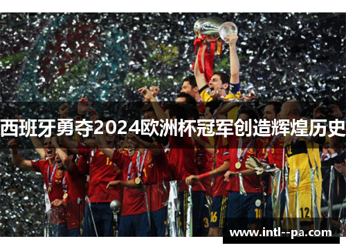 西班牙勇夺2024欧洲杯冠军创造辉煌历史 西班牙勇夺2024欧洲杯冠军创造辉煌历史