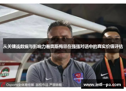 从关键战数据与影响力看奥斯梅恩在强强对话中的真实价值评估 从关键战数据与影响力看奥斯梅恩在强强对话中的真实价值评估