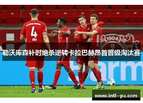 勒沃库森补时绝杀逆转卡拉巴赫昂首晋级淘汰赛 勒沃库森补时绝杀逆转卡拉巴赫昂首晋级淘汰赛