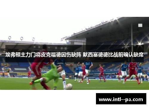 埃弗顿主力门将皮克福德因伤缺阵 默西塞德德比战前确认缺席
