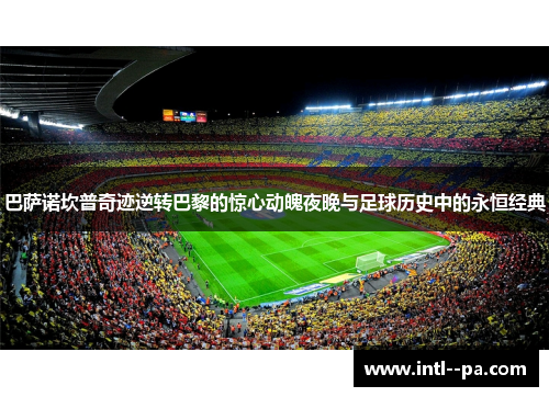 巴萨诺坎普奇迹逆转巴黎的惊心动魄夜晚与足球历史中的永恒经典
