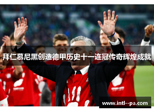 拜仁慕尼黑创造德甲历史十一连冠传奇辉煌成就