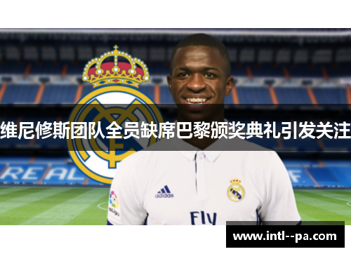 维尼修斯团队全员缺席巴黎颁奖典礼引发关注