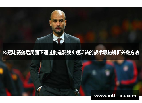 欧冠比赛落后局面下通过制造混战实现逆转的战术思路解析关键方法