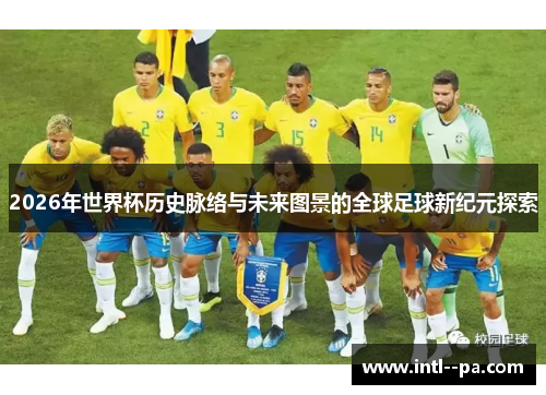 2026年世界杯历史脉络与未来图景的全球足球新纪元探索 2026年世界杯历史脉络与未来图景的全球足球新纪元探索