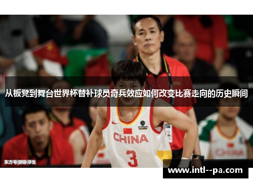 从板凳到舞台世界杯替补球员奇兵效应如何改变比赛走向的历史瞬间