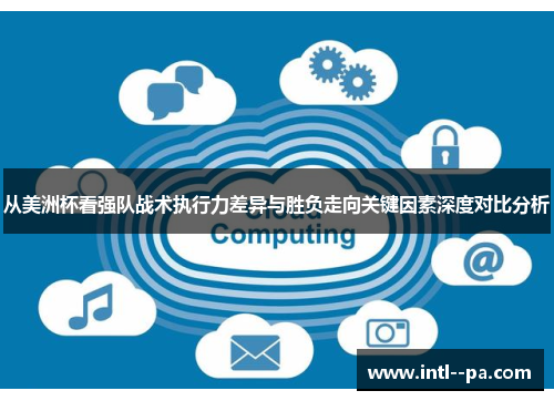 从美洲杯看强队战术执行力差异与胜负走向关键因素深度对比分析