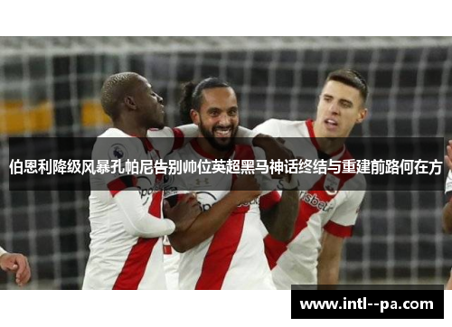 伯恩利降级风暴孔帕尼告别帅位英超黑马神话终结与重建前路何在方 伯恩利降级风暴孔帕尼告别帅位英超黑马神话终结与重建前路何在方