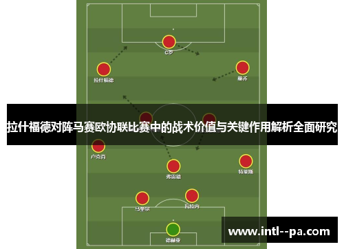 拉什福德对阵马赛欧协联比赛中的战术价值与关键作用解析全面研究 拉什福德对阵马赛欧协联比赛中的战术价值与关键作用解析全面研究