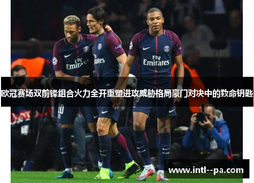 欧冠赛场双前锋组合火力全开重塑进攻威胁格局豪门对决中的致命钥匙 欧冠赛场双前锋组合火力全开重塑进攻威胁格局豪门对决中的致命钥匙