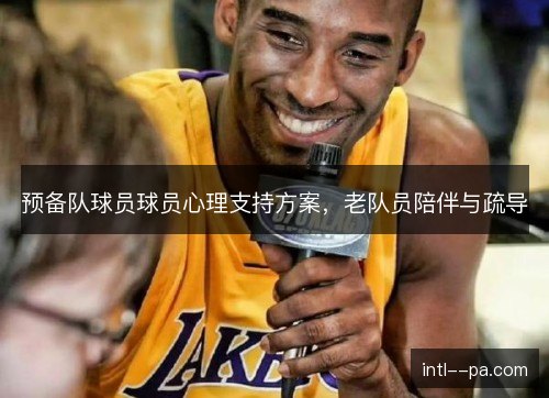 预备队球员球员心理支持方案,老队员陪伴与疏导 预备队球员球员心理支持方案,老队员陪伴与疏导