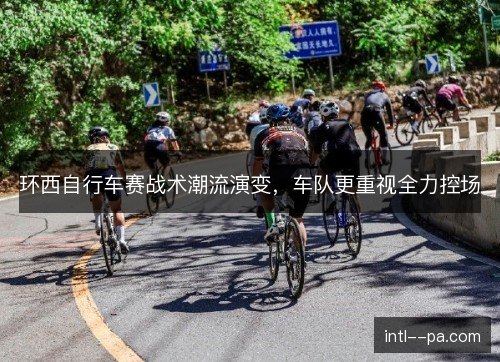 环西自行车赛战术潮流演变,车队更重视全力控场 环西自行车赛战术潮流演变,车队更重视全力控场